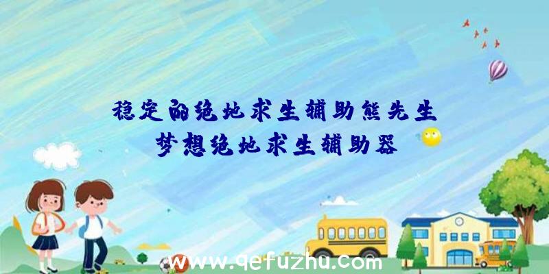 「稳定的绝地求生辅助熊先生」|梦想绝地求生辅助器